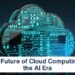 The Future of Cloud Computing in the AI Era: Trends Driving Digital Innovation